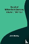 Morley, John - The Life of William Ewart Gladstone, Volume 1, 1809-1859