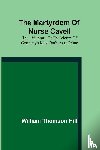 Thomson Hill, William - The martyrdom of Nurse Cavell; The life story of the victim of Germany's most barbarous crime