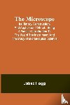 Hogg, Jabez - The Microscope. Its History, Construction, and Application 15th ed.; Being a familiar introduction to the use of the instrument, and the study of microscopical science