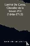 Casse, Baron Robert - L'amiral Du Casse, Chevalier de la Toison d'Or (1646-1715); Étude sur la France maritime et coloniale (règne de Louis XIV)