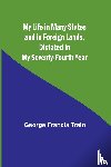 Francis Train, George - My Life in Many States and in Foreign Lands, Dictated in My Seventy-Fourth Year