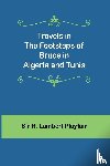 R. Lambert Playfair - Travels in the footsteps of Bruce in Algeria and Tunis