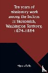 Eells, Myron - Ten years of missionary work among the Indians at Skokomish, Washington Territory, 1874-1884