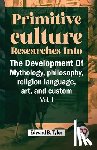 B, Tylor Edward - Primitive Culture Researches Into The Development Of Mythology, philosophy, religion language, art, and custom vol.I