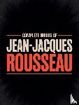 Rousseau, Jean-Jacques, Original Thinkers Institute - Complete Works of Jean-Jacques Rousseau (Grapevine Edition)