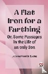 Ewing, Juliana Horatia - A Flat Iron for a Farthing Or, Some Passages in the Life of an only Son