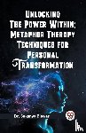 Biswas, Sukanya - Unlocking the Power Within: Metaphor Therapy Techniques for Personal Transformation