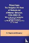 Raymond Beazley, C. - Prince Henry the Navigator, the Hero of Portugal and of Modern Discovery, 1394-1460 A.D.; With an Account of Geographical Progress Throughout the Middle Ages As the Preparation for His Work.