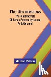 Prince, Morton - The Unconscious; The fundamentals of human personality, normal and abnormal
