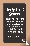 H Birney, Catherine - The Grimke SistersSarah And Angelina Grimke The First American Women Advocates Of Abolition And Woman'S Rights (Edition2023)