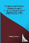 George, Henry - Progress and Poverty, Volumes I and II; An Inquiry into the Cause of Industrial Depressions and of Increase of Want with Increase of Wealth