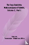 Valmiki - The Yoga-Vasishtha Maharamayana of Valmiki, Vol. 2 , Part 1