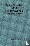 Rice Holmes, T. - Ancient Britain and the Invasions of Julius Caesar