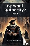 Benson, Robert Hugh - By What Authority? Part I