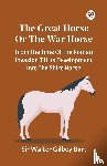 Bart, Sir Walter Gilbey - The Great Horse Or The War Horse From The Time Of The Roman Invasion Till Its Development Into The Shire Horse