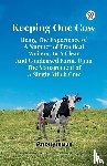 Anonymous - Keeping One Cow Being the Experience of a Number of Practical Writers, in a Clear and Condensed Form, Upon the Management of a Single Milch Cow