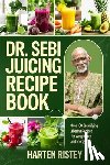 Ristey, Harten - Dr. Sebi Juicing Recipe Book: Over 100 Detoxifying Alkaline Juice Recipes for Weight Loss and Energy