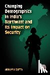 Gupta, Ashwani - Changing Demographics in India's Northeast and Its Impact on Security