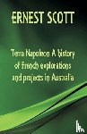 Scott, Ernest - Terre Napoleon A history of French explorations and projects in Australia