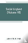  - Social England; a record of the progress of the people in religion, laws, learning, arts, industry, commerce, science, literature and manners, from the earliest times to the present day (Volume VI)