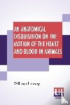 Harvey, William - An Anatomical Disquisition On The Motion Of The Heart And Blood In Animals