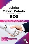 Ajithkumar Narayanan Manaparampil, Robin Tommy - Building Smart Robots Using ROS
