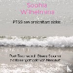 Wilhelmina, Sophia - PTSS een onzichtbare ziekte ... - Post Traumatisch Stress Stoornis zichtbaar gemaakt van binnenuit