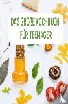 wolfgang, Sabine - Das große Kochbuch für Teenager: Ein perfektes Geschenk für Teenager - 250 einfachen Rezepten speziell für Kocheinsteiger: Anfänger und Berufstätige