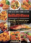 Weiß, Martin - Köstliche Kreationen aus der Heißluftfritteuse - Rezepte für die Heißluftfritteuse – gesund, lecker und schnell
