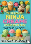 Leckerbissen, Marie - The Ultimate Ninja CREAMi Deluxe Recipe Book– Over 200 Frozen Treat Ideas for the 10-in-1 Ice Cream Maker with 3 Containers