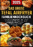 Becker, Lisa - Das große Tefal Airfryer Familienkochbuch: 300 einfache & gesunde Rezepte für die Heißluftfritteuse – perfekt für jeden Tefal Airfryer