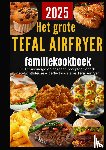 Bakker, Sanne - Het grote Tefal Airfryer-familiekookboek: 300 eenvoudige en gezonde recepten voor de heteluchtfriteuse – perfect voor elke Tefal Airfryer