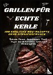 Frygold, Sabine - GRILLEN FÜR ECHTE KERLE – 100 EHRLICHE BBQ-REZEPTE : Fleisch, Feuer, Geschmack. Profi-Tipps für Holzkohle-, Gas- und Elektrogrills