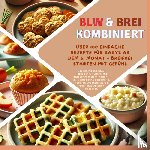 Kochmann, Kira - BLW & Brei kombiniert: Über 100 einfache Rezepte für Babys ab dem 6. Monat – Breifrei starten mit Gefühl