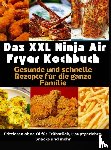 Kross, Nina - Das XXL Ninja Air Fryer Kochbuch Gesunde und schnelle Rezepte für die ganze Familie – Frittieren ohne Öl für Frühstück, Hauptgerichte, Snacks und mehr