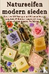 Weidenfeld, Sina - Naturseifen modern sieden – Kreative Rezepte mit Pflanzenölen, Kräutern & Blüten – inspiriert vom alten Wissen unserer Vorfahren
