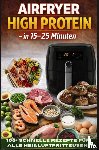 Feldhaus, Clara - Airfryer High Protein – in 15–25 Minuten 100+ schnelle Rezepte für alle Heißluftfritteusen – inkl. Nährwertangaben