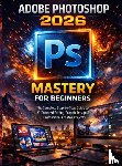 Renders, Gally - Adobe Photoshop 2026 Mastery For Beginners