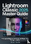 Hollis, Briar - LIGHTROOM CLASSIC 2025 MASTER GUIDE