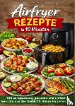 Genuss, Mia - Airfryer Rezepte in 10 Minuten: 100 zeitsparende, gesunde und einfache Gerichte aus der Heißluftfritteuse für jeden Tag