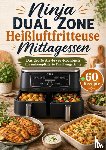 Elwin, Berta - Ninja Dual Zone Heißluftfritteuse Mittagessen: Das große Air-Fryer-Kochbuch für unkomplizierte Familiengerichte