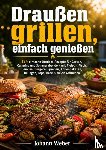 Weber, Johann - Draußen grillen, einfach genießen