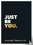  - Just be you.