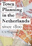 Wagenaar, Cor - Town planning in the Netherlands since 1800 - responses to enlightenment ideas and geopolitical realities