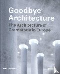 Valentijn, Vincent, Verhoeven, Kim - Goodbye Architecture - the Architecture of Crematoria in Europe