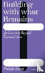 Simay, Philippe - Building with What Remains: Architecture Beyond Extractivism