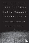  - This Obscure Thing Called Transparency - Politics and Aesthetics of a Contemporary Metaphor