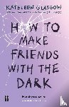 Glasgow, Kathleen - How to make friends with the dark