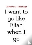 Moerings, Theodorus - I want to go like Eliah when I go