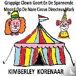 Korenaar, Kimberley - Grappige Clown Geert En De Spannende Moord Op De Nare Circus Directeur Mark